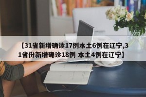 【31省新增确诊17例本土6例在辽宁,31省份新增确诊18例 本土4例在辽宁】