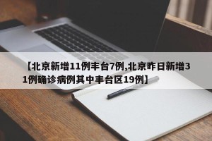 【北京新增11例丰台7例,北京昨日新增31例确诊病例其中丰台区19例】