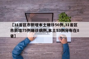 【31省区市新增本土确诊56例,31省区市新增75例确诊病例,本土53例分布在8省】