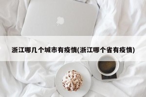 浙江哪几个城市有疫情(浙江哪个省有疫情)