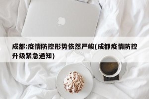 成都:疫情防控形势依然严峻(成都疫情防控升级紧急通知)