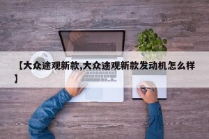 【大众途观新款,大众途观新款发动机怎么样】